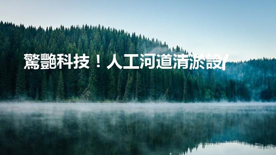 驚艷科技！人工河道清淤設(shè)備大全圖，揭秘未知黑科技，讓你眼前一亮！